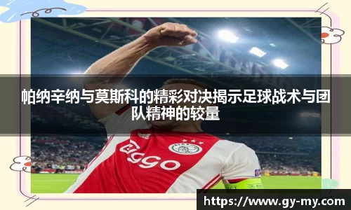 帕纳辛纳与莫斯科的精彩对决揭示足球战术与团队精神的较量