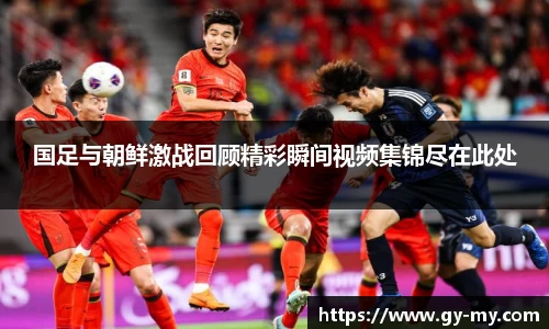 国足与朝鲜激战回顾精彩瞬间视频集锦尽在此处