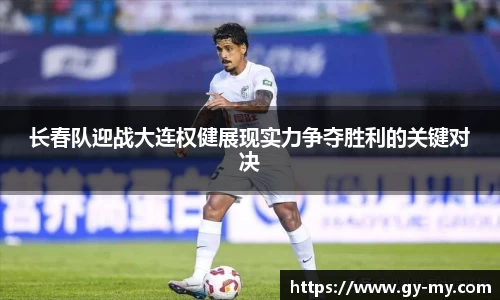 长春队迎战大连权健展现实力争夺胜利的关键对决