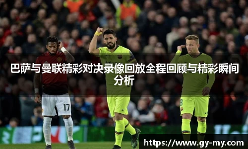 巴萨与曼联精彩对决录像回放全程回顾与精彩瞬间分析