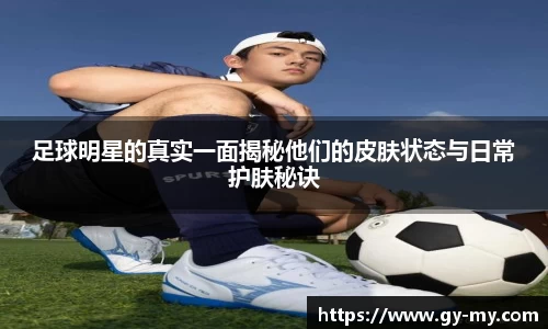 足球明星的真实一面揭秘他们的皮肤状态与日常护肤秘诀