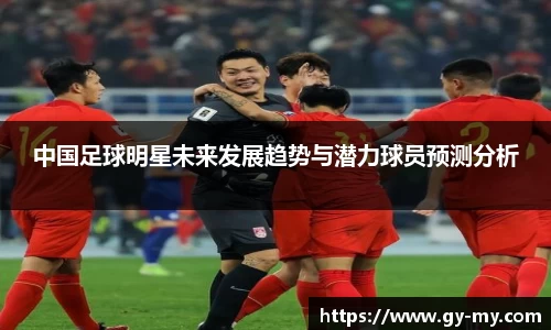 中国足球明星未来发展趋势与潜力球员预测分析