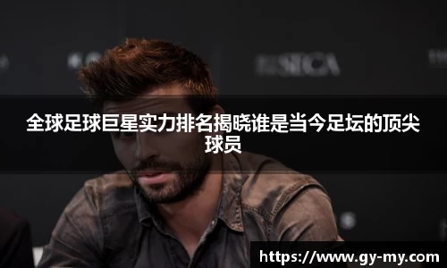 全球足球巨星实力排名揭晓谁是当今足坛的顶尖球员
