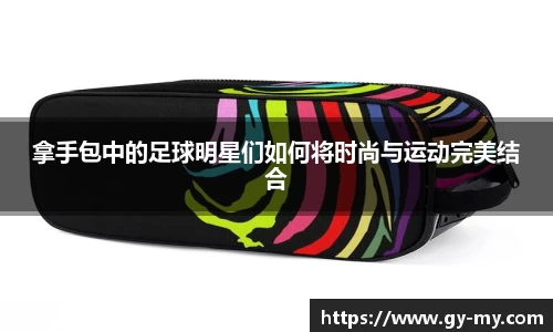 拿手包中的足球明星们如何将时尚与运动完美结合