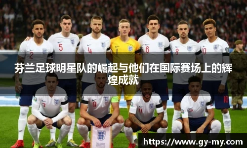 芬兰足球明星队的崛起与他们在国际赛场上的辉煌成就